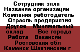 Сотрудник зала › Название организации ­ Компания-работодатель › Отрасль предприятия ­ Другое › Минимальный оклад ­ 1 - Все города Работа » Вакансии   . Ростовская обл.,Каменск-Шахтинский г.